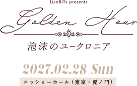 LicoBiTs presents 泡沫のユークロニア Golden Hour 2027.02.28 Sun ニッショーホール（東京・虎ノ門）