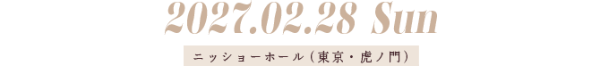 2027.02.28 Sun ニッショーホール（東京・虎ノ門）